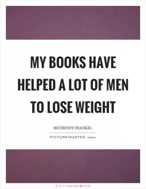 My books have helped a lot of men to lose weight Picture Quote #1