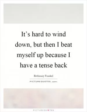It’s hard to wind down, but then I beat myself up because I have a tense back Picture Quote #1
