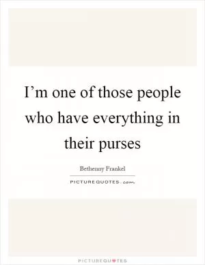I’m one of those people who have everything in their purses Picture Quote #1