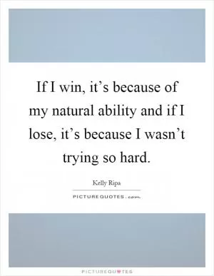 If I win, it’s because of my natural ability and if I lose, it’s because I wasn’t trying so hard Picture Quote #1