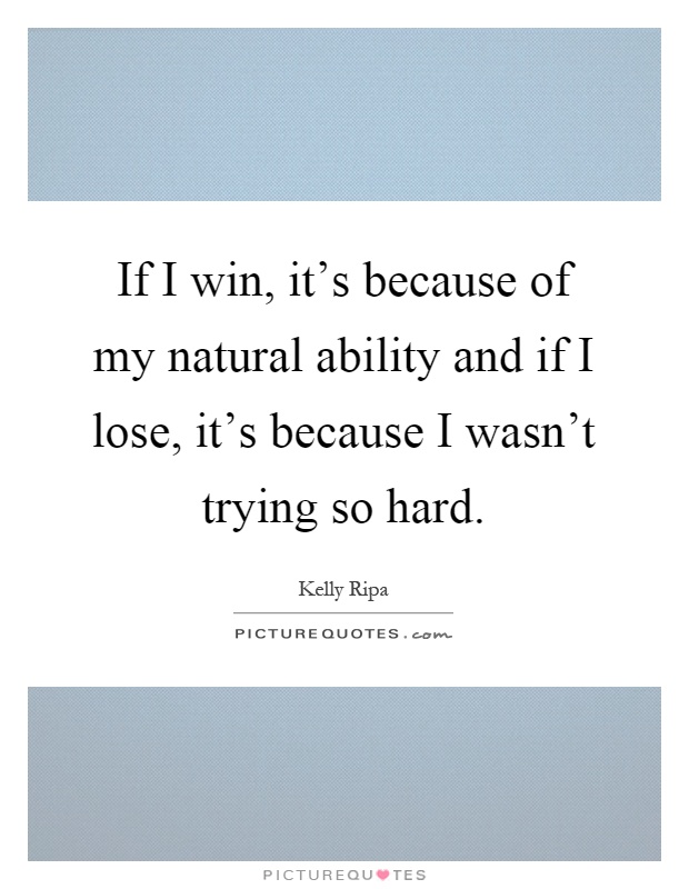 If I win, it's because of my natural ability and if I lose, it's because I wasn't trying so hard Picture Quote #1