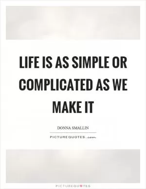 Life is as simple or complicated as we make it Picture Quote #1