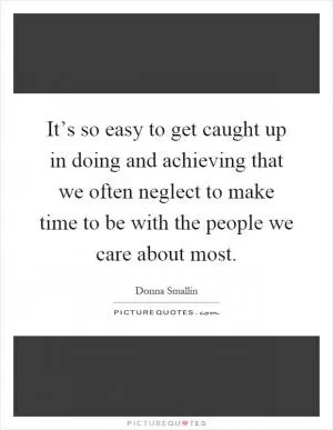 It’s so easy to get caught up in doing and achieving that we often neglect to make time to be with the people we care about most Picture Quote #1