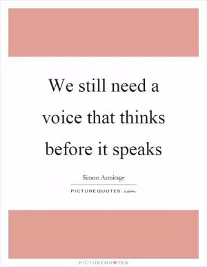 We still need a voice that thinks before it speaks Picture Quote #1