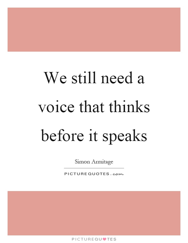 We still need a voice that thinks before it speaks Picture Quote #1