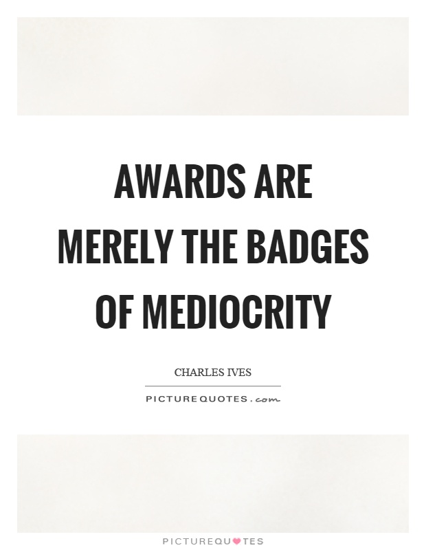Awards are merely the badges of mediocrity Picture Quote #1