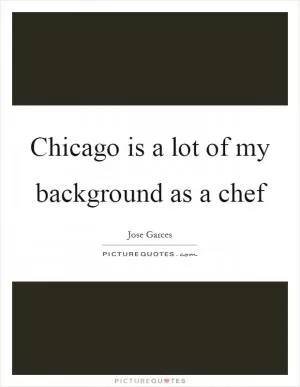 Chicago is a lot of my background as a chef Picture Quote #1