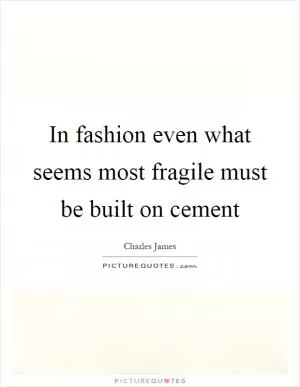 In fashion even what seems most fragile must be built on cement Picture Quote #1