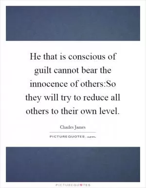 He that is conscious of guilt cannot bear the innocence of others:So they will try to reduce all others to their own level Picture Quote #1