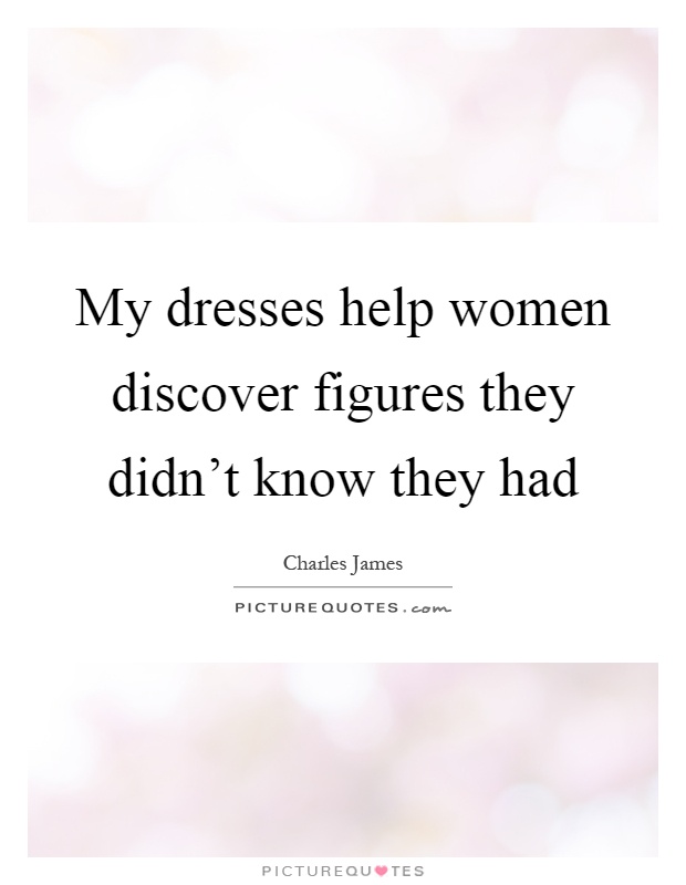 My dresses help women discover figures they didn't know they had Picture Quote #1