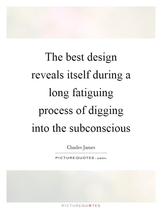 The best design reveals itself during a long fatiguing process of digging into the subconscious Picture Quote #1