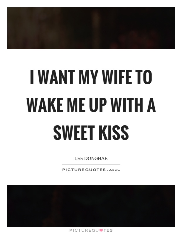 I want my wife to wake me up with a sweet kiss Picture Quote #1