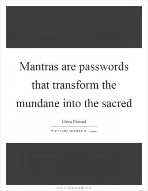 Mantras are passwords that transform the mundane into the sacred Picture Quote #1