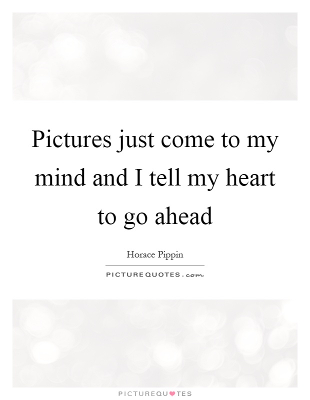Pictures just come to my mind and I tell my heart to go ahead Picture Quote #1