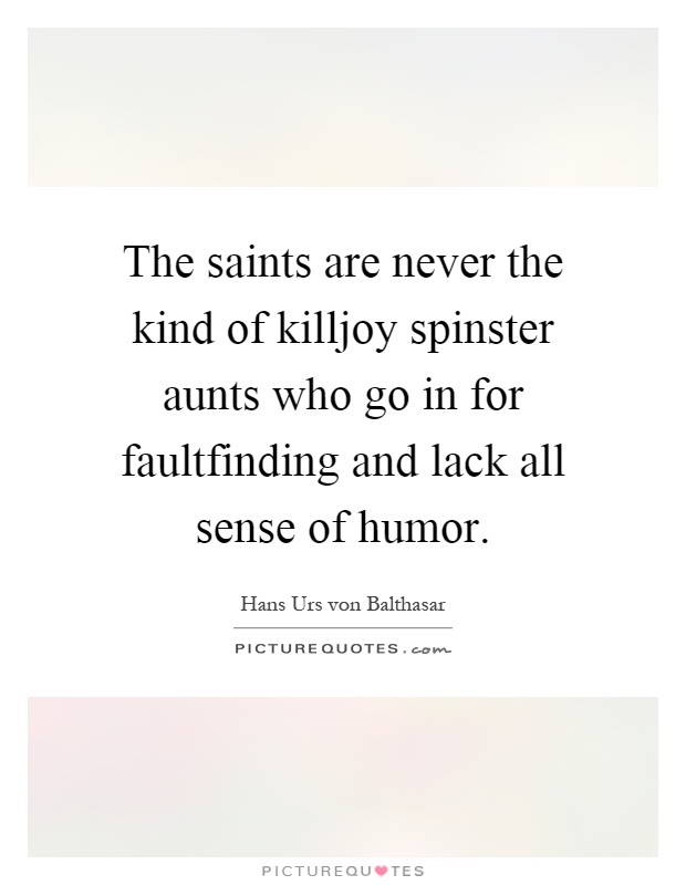 The saints are never the kind of killjoy spinster aunts who go in for faultfinding and lack all sense of humor Picture Quote #1
