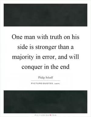 One man with truth on his side is stronger than a majority in error, and will conquer in the end Picture Quote #1