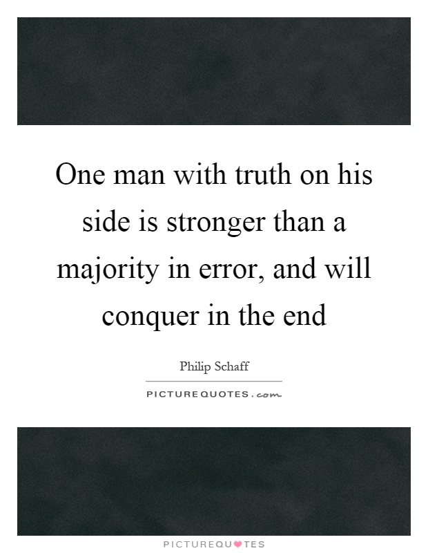 One man with truth on his side is stronger than a majority in error, and will conquer in the end Picture Quote #1