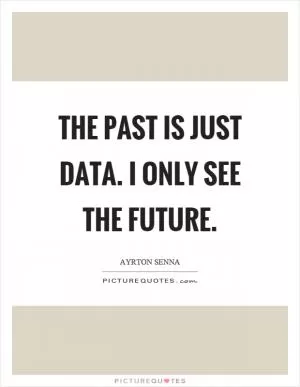 The past is just data. I only see the future Picture Quote #1