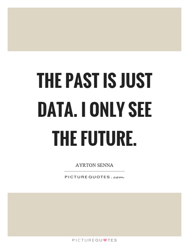 The past is just data. I only see the future Picture Quote #1