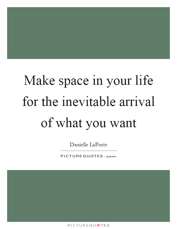 Make space in your life for the inevitable arrival of what you want Picture Quote #1