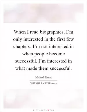 When I read biographies, I’m only interested in the first few chapters. I’m not interested in when people become successful. I’m interested in what made them successful Picture Quote #1