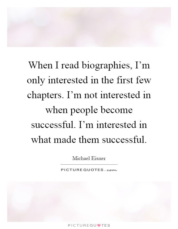 When I read biographies, I'm only interested in the first few chapters. I'm not interested in when people become successful. I'm interested in what made them successful Picture Quote #1