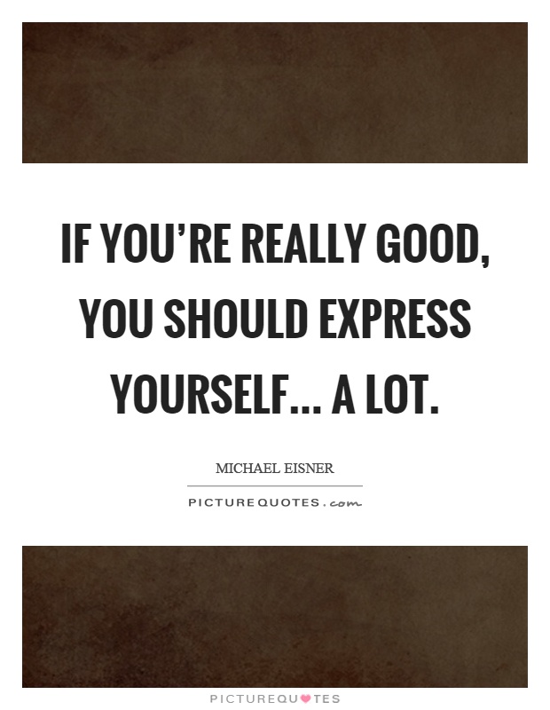 If you're really good, you should express yourself... a lot Picture Quote #1
