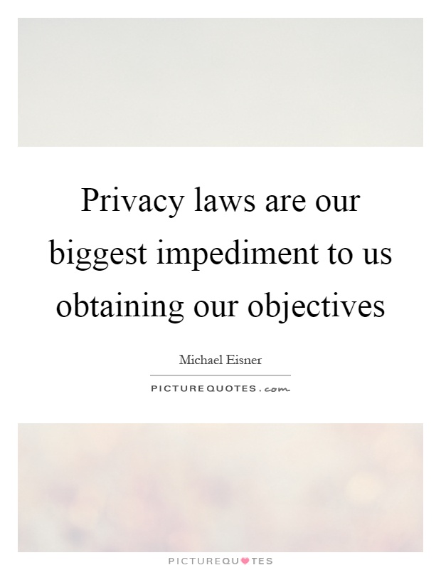 Privacy laws are our biggest impediment to us obtaining our objectives Picture Quote #1