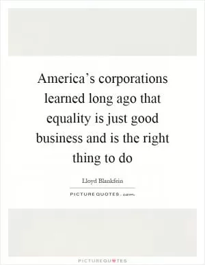 America’s corporations learned long ago that equality is just good business and is the right thing to do Picture Quote #1