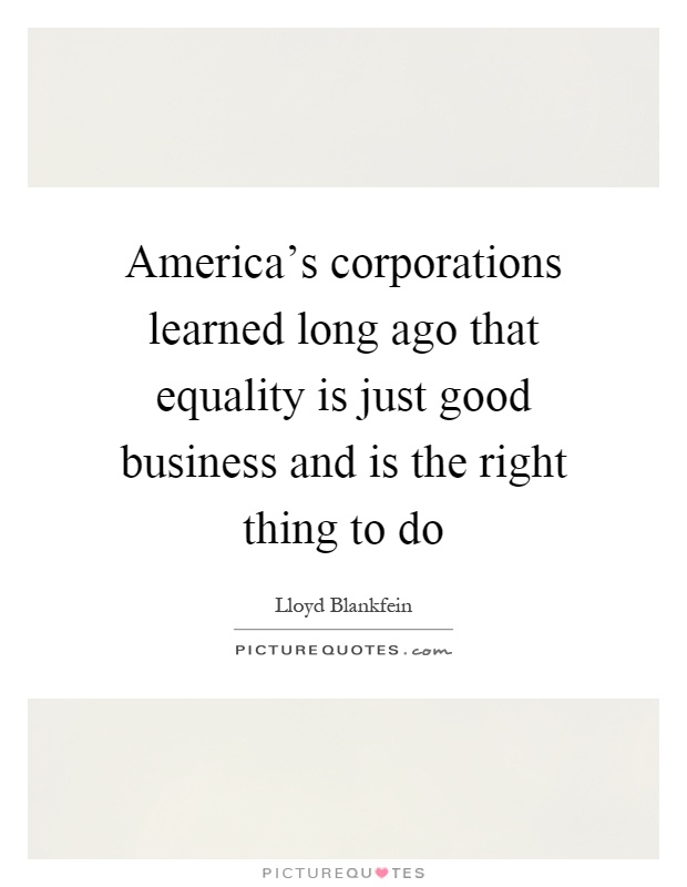 America's corporations learned long ago that equality is just good business and is the right thing to do Picture Quote #1