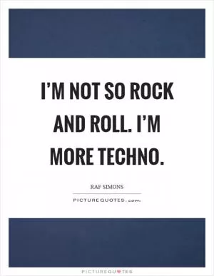 I’m not so rock and roll. I’m more techno Picture Quote #1