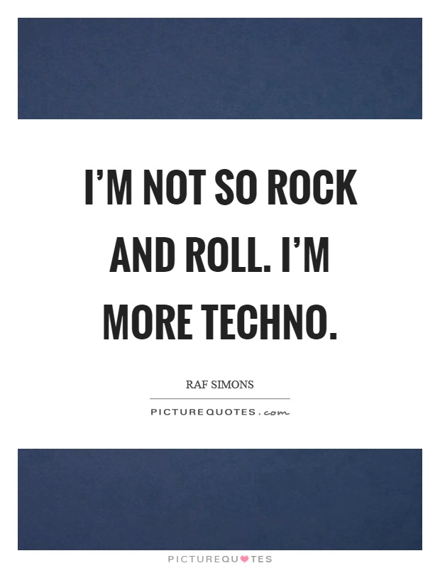 I'm not so rock and roll. I'm more techno Picture Quote #1