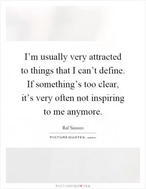I’m usually very attracted to things that I can’t define. If something’s too clear, it’s very often not inspiring to me anymore Picture Quote #1
