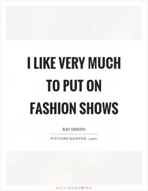I like very much to put on fashion shows Picture Quote #1