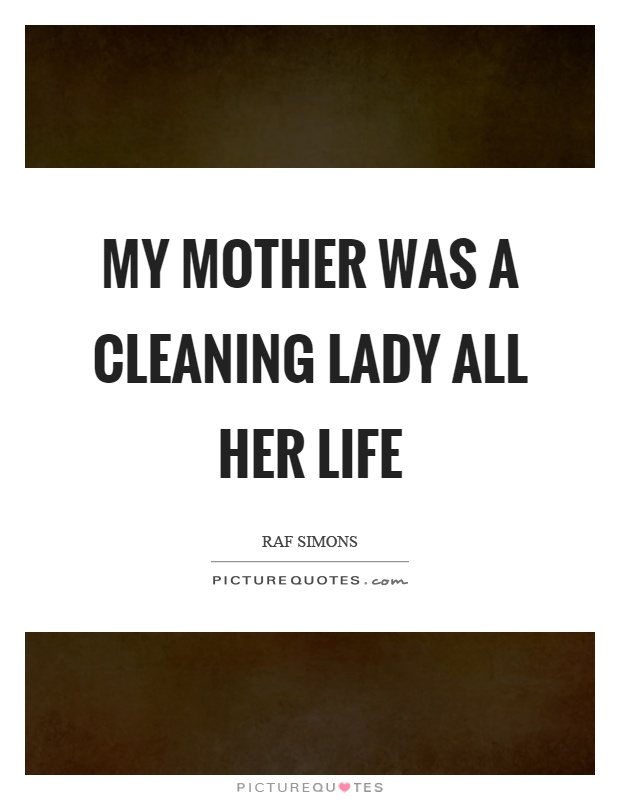 My mother was a cleaning lady all her life Picture Quote #1