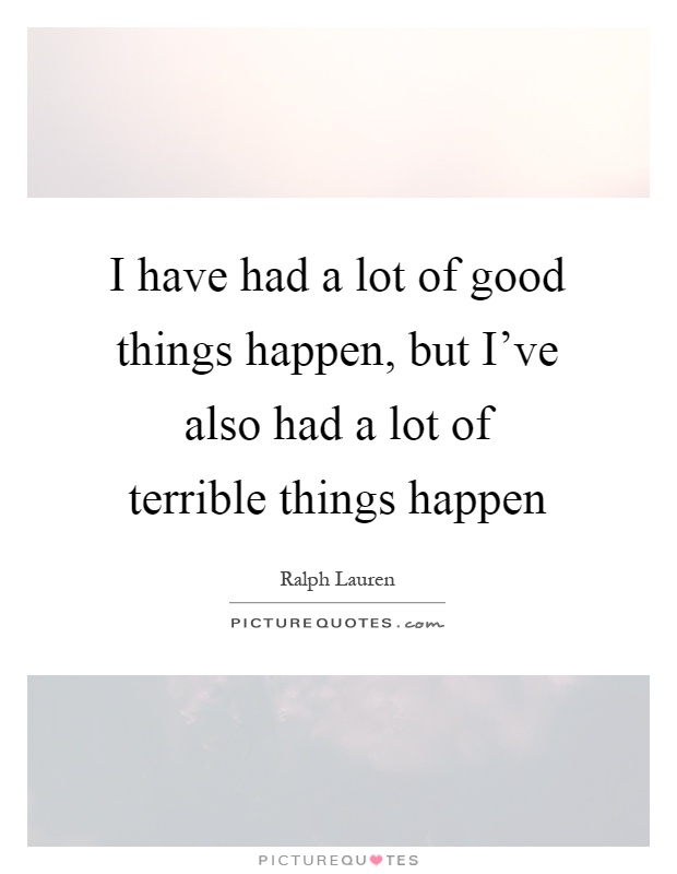 I have had a lot of good things happen, but I've also had a lot of terrible things happen Picture Quote #1