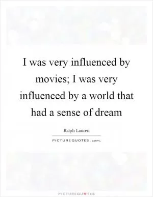 I was very influenced by movies; I was very influenced by a world that had a sense of dream Picture Quote #1