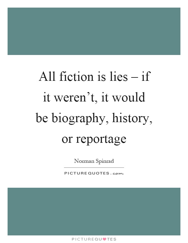 All fiction is lies – if it weren't, it would be biography, history, or reportage Picture Quote #1