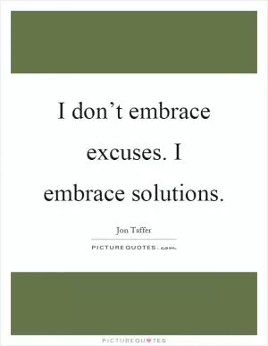 I don’t embrace excuses. I embrace solutions Picture Quote #1