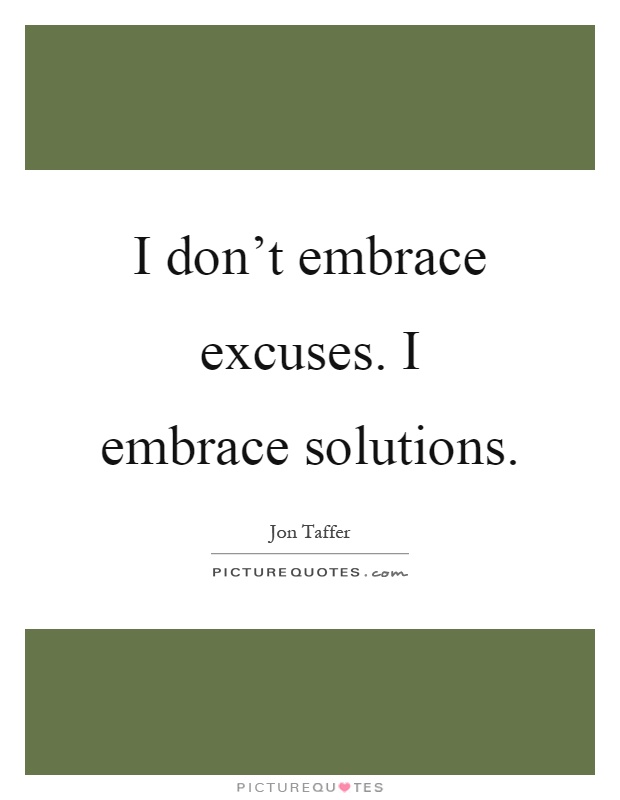 I don't embrace excuses. I embrace solutions Picture Quote #1