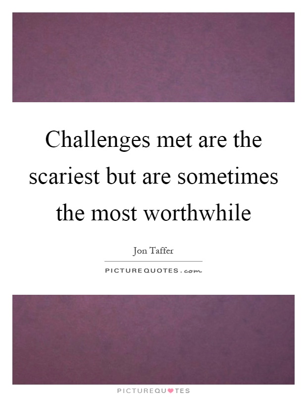 Challenges met are the scariest but are sometimes the most worthwhile Picture Quote #1