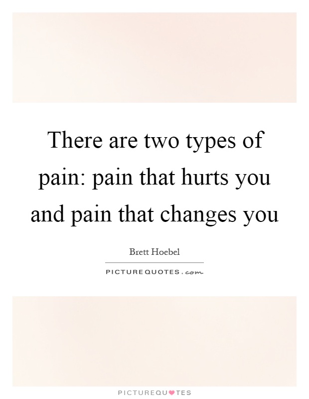 There are two types of pain: pain that hurts you and pain that changes you Picture Quote #1