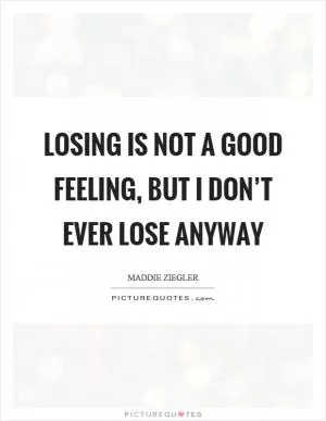 Losing is not a good feeling, but I don’t ever lose anyway Picture Quote #1