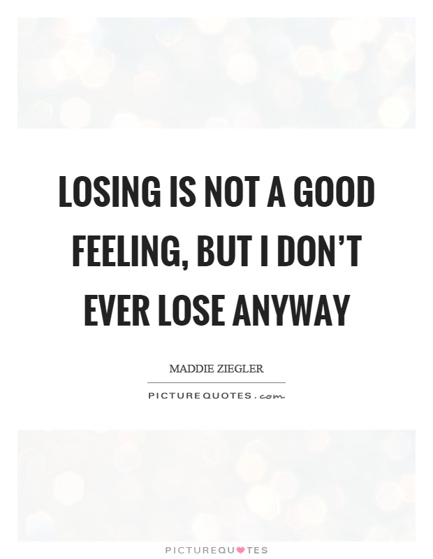 Losing is not a good feeling, but I don't ever lose anyway Picture Quote #1