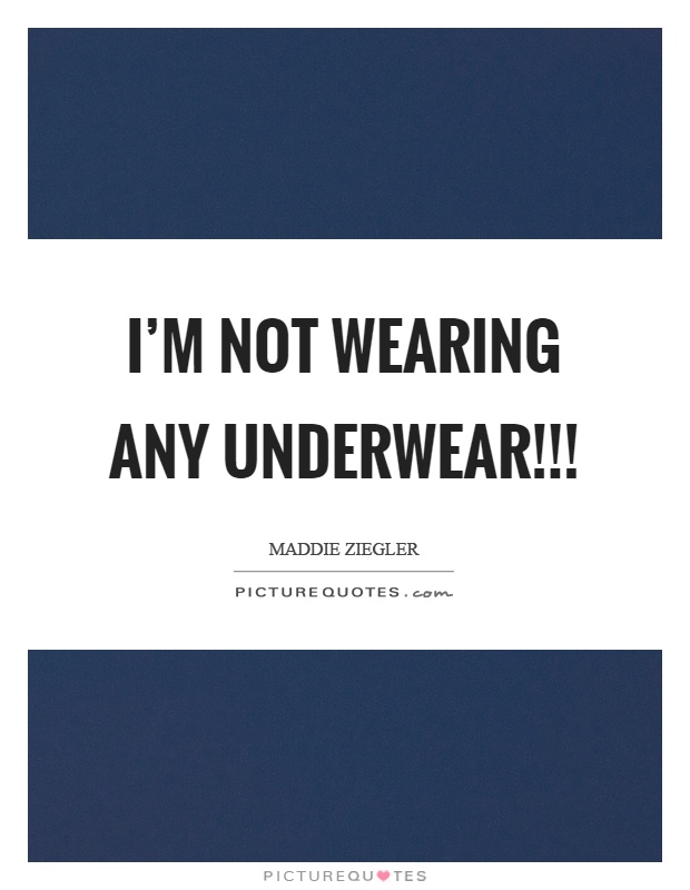 I'm not wearing any underwear!!! Picture Quote #1