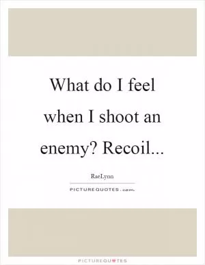 What do I feel when I shoot an enemy? Recoil Picture Quote #1