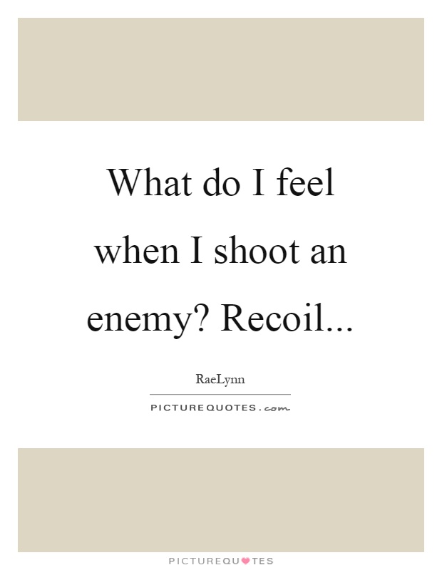 What do I feel when I shoot an enemy? Recoil Picture Quote #1