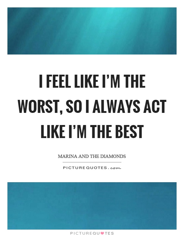 I feel like I'm the worst, so I always act like I'm the best Picture Quote #1