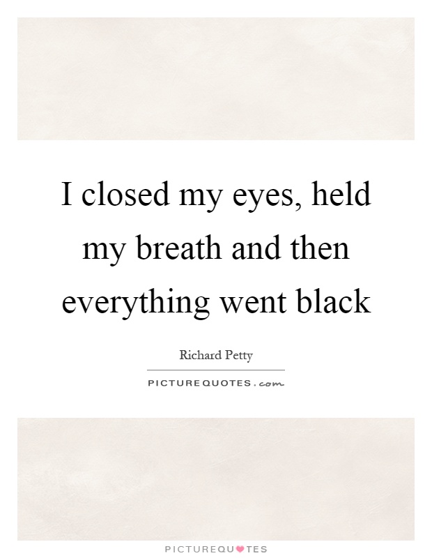 I closed my eyes, held my breath and then everything went black Picture Quote #1