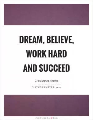 Dream, believe, work hard and succeed Picture Quote #1
